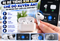AirPods Bị Rè Khi Bật Chế Độ Xuyên Âm: Nguyên Nhân Và Cách Khắc Phục