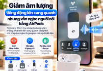 Giảm Âm Lượng Tiếng Động Lớn Xung Quanh Nhưng Vẫn Nghe Người Nói Bằng AirPods