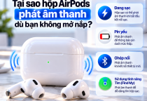 Tại Sao Hộp AirPods Phát Âm Thanh Dù Bạn Không Mở Nắp?