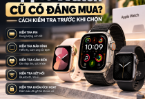 Apple Watch Cũ Có Đáng Mua? 7 Cách Kiểm Tra Trước Khi Chọn