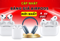 CẬP NHẬT BẢNG GIÁ AIRPODS MỚI NHẤT THÁNG 7