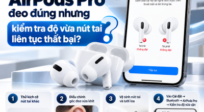 AirPods Pro Đeo Đúng Nhưng Kiểm Tra Độ Vừa Nút Tai Liên Tục Thất Bại: Vì Sao?